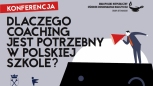 KONFERENCJA Dlaczego coaching potrzebny jest w polskiej szkole?